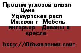 Продам угловой диван › Цена ­ 21 000 - Удмуртская респ., Ижевск г. Мебель, интерьер » Диваны и кресла   